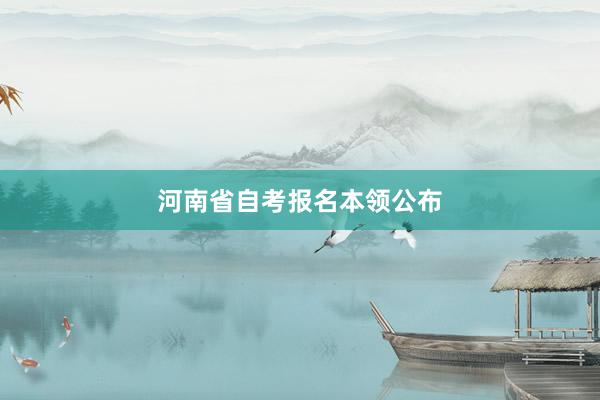 河南省自考报名本领公布