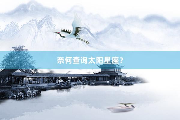 奈何查询太阳星座？