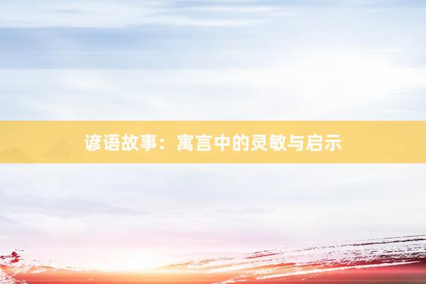 谚语故事：寓言中的灵敏与启示
